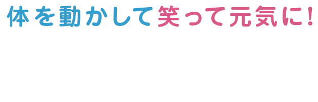 体を動かして 笑って元気に！